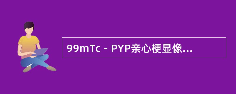 99mTc－PYP亲心梗显像的特点，下列不正确的是（　　）。