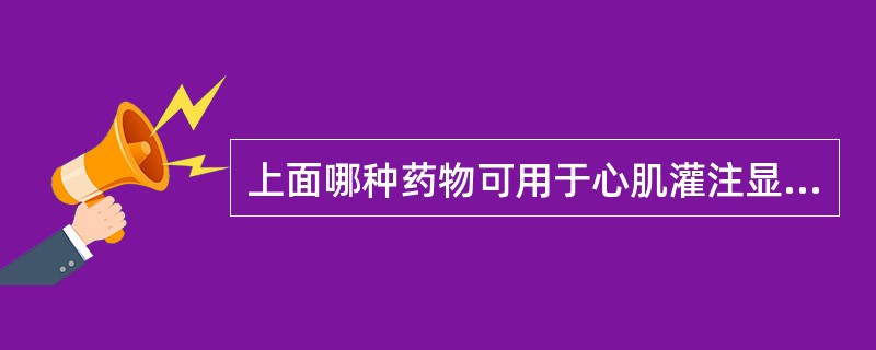 上面哪种药物可用于心肌灌注显像？（　　）