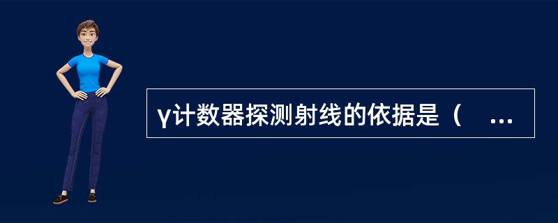 γ计数器探测射线的依据是（　　）。