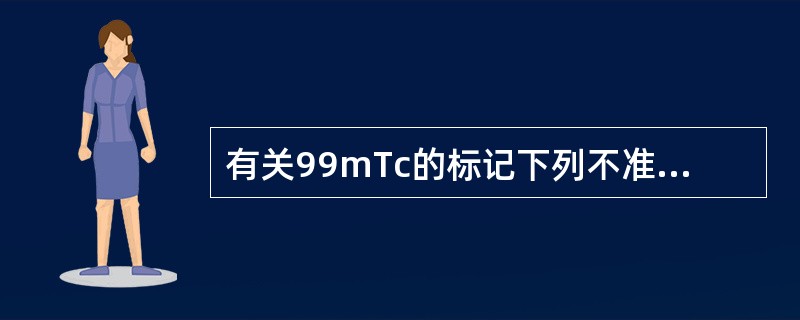 有关99mTc的标记下列不准确的是（　　）。