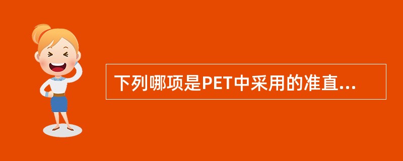 下列哪项是PET中采用的准直方法？（　　）