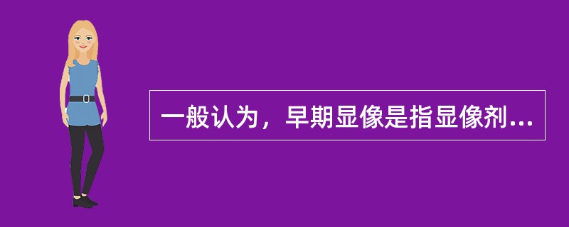 一般认为，早期显像是指显像剂引入体内后几小时以内的显像？（　　）