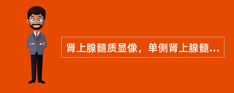 肾上腺髓质显像，单侧肾上腺髓质明显显影，考虑下列哪种情况？（　　）