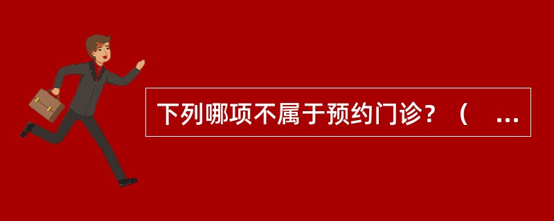 下列哪项不属于预约门诊？（　　）