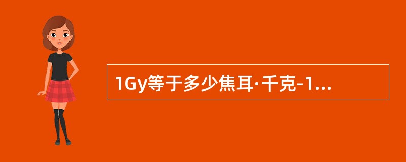 1Gy等于多少焦耳·千克-1(J·kg-1)？（　　）