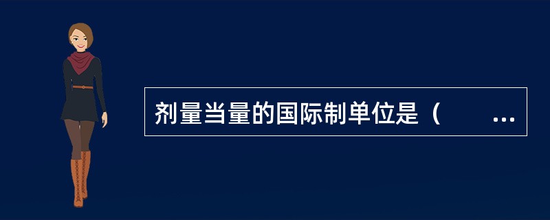 剂量当量的国际制单位是（　　）。