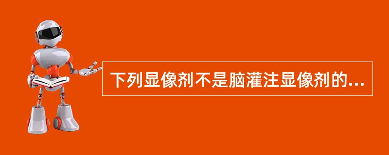 下列显像剂不是脑灌注显像剂的是（　　）。