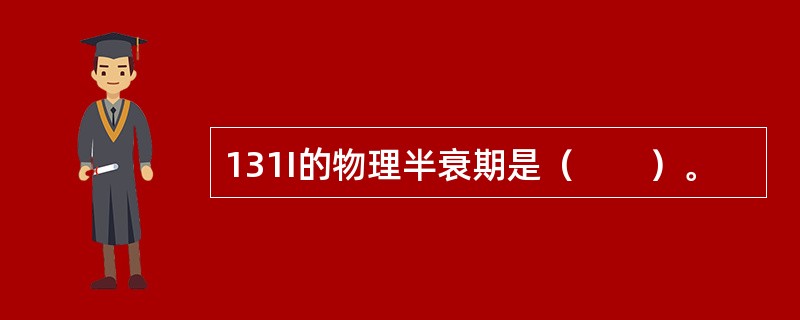 131I的物理半衰期是（　　）。