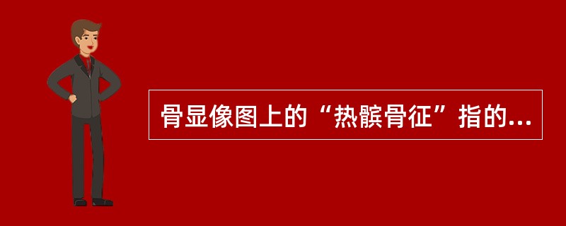 骨显像图上的“热髌骨征”指的是（　　）。