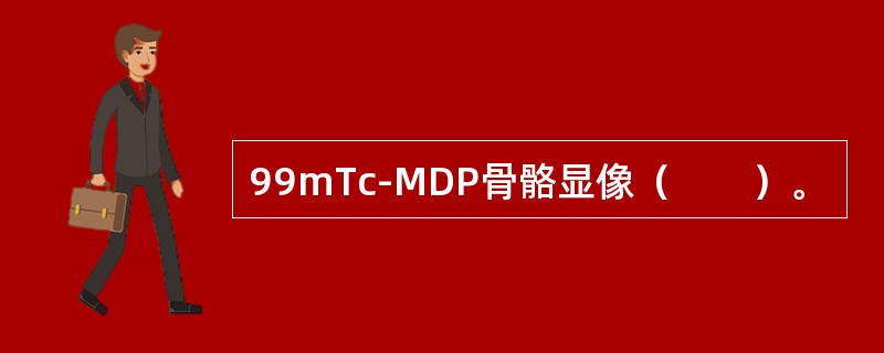 99mTc-MDP骨骼显像（　　）。