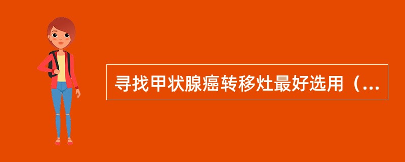 寻找甲状腺癌转移灶最好选用（　　）。