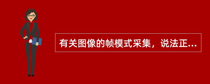 有关图像的帧模式采集，说法正确的是（　　）。