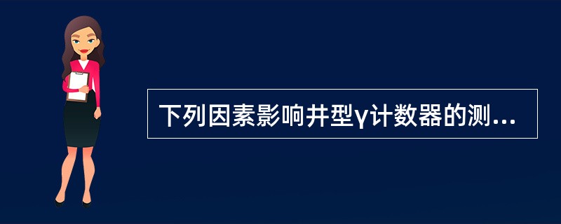 下列因素影响井型γ计数器的测量结果的是（　　）。