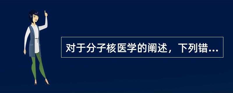 对于分子核医学的阐述，下列错误的是（　　）。