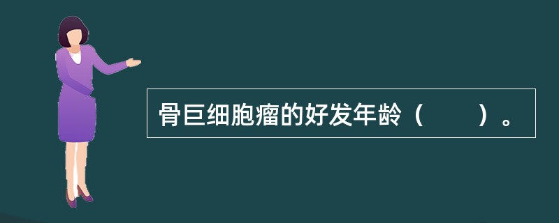 骨巨细胞瘤的好发年龄（　　）。