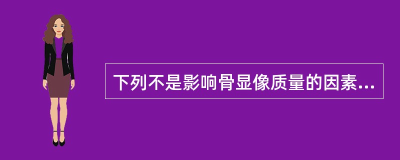 下列不是影响骨显像质量的因素的是（　　）。