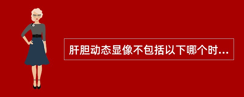 肝胆动态显像不包括以下哪个时相？（　　）