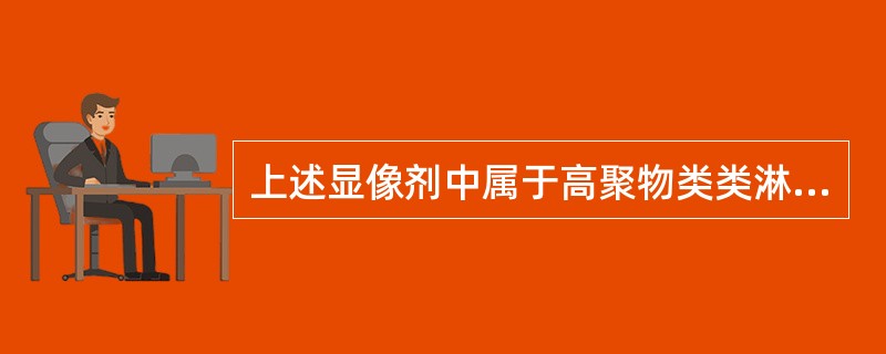 上述显像剂中属于高聚物类类淋巴显像剂的是（　　）。