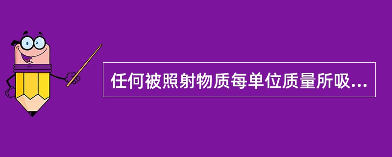 任何被照射物质每单位质量所吸收的任何电离辐射的平均能量叫做（　　）。