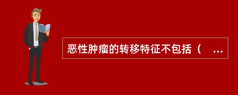 恶性肿瘤的转移特征不包括（　　）。