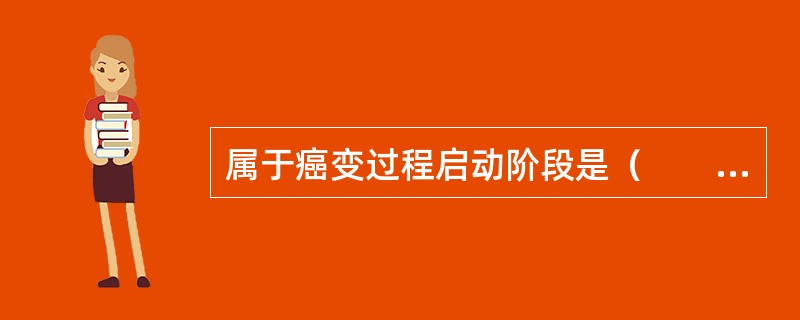 属于癌变过程启动阶段是（　　）。