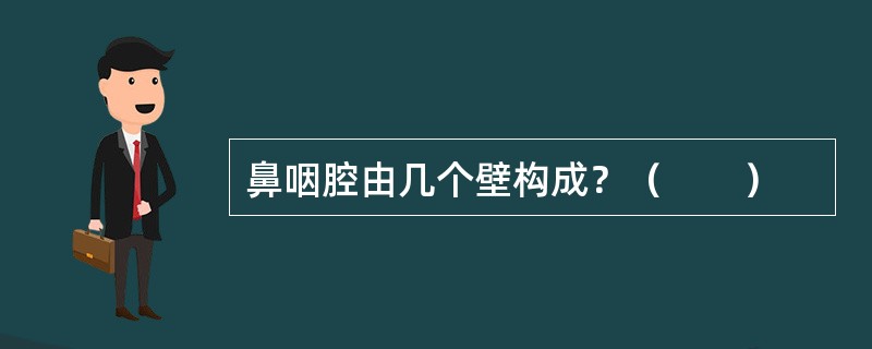 鼻咽腔由几个壁构成？（　　）