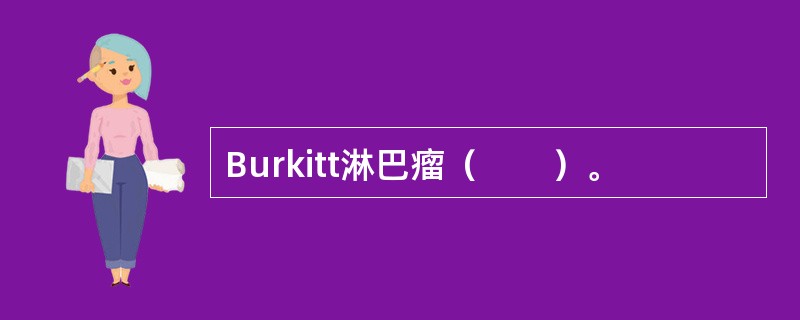 Burkitt淋巴瘤（　　）。