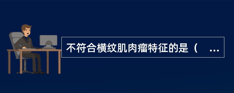 不符合横纹肌肉瘤特征的是（　　）。