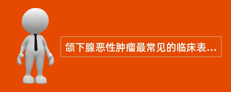 颌下腺恶性肿瘤最常见的临床表现是（　　）。