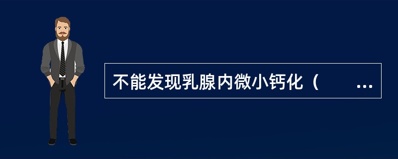 不能发现乳腺内微小钙化（　　）。