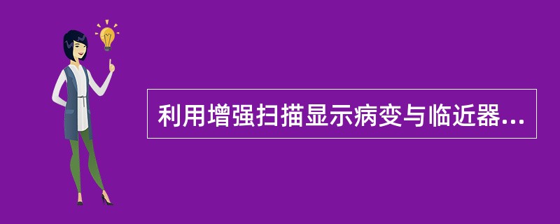 利用增强扫描显示病变与临近器官的关系（　　）。