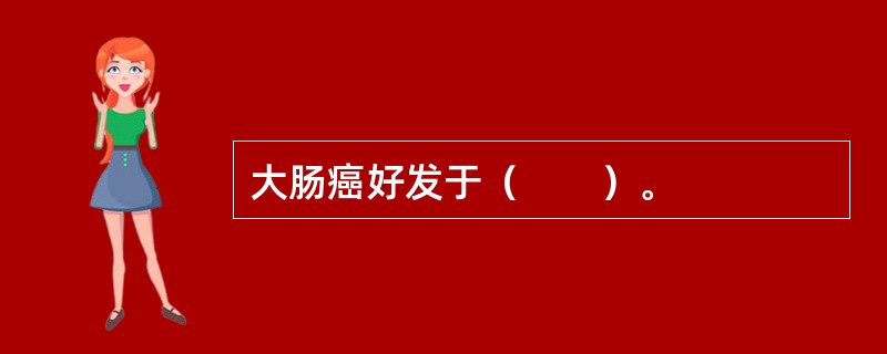 大肠癌好发于（　　）。