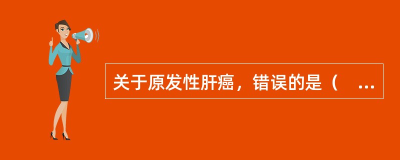 关于原发性肝癌，错误的是（　　）。