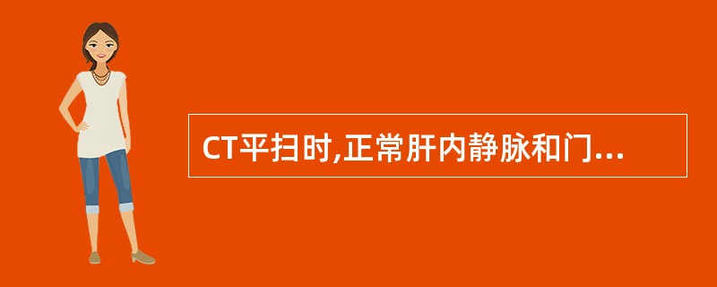 CT平扫时,正常肝内静脉和门静脉的密度（　　）。