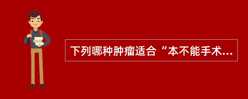 下列哪种肿瘤适合“本不能手术，先化疗或放疗，后手术”的治疗模式？（　　）