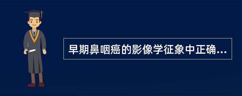 早期鼻咽癌的影像学征象中正确的是（　　）。