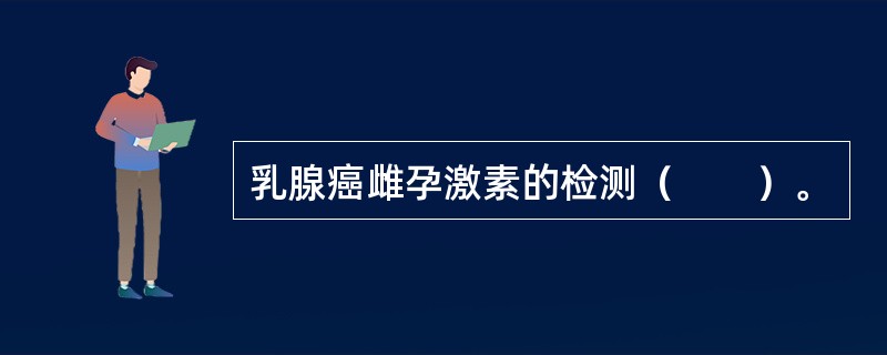 乳腺癌雌孕激素的检测（　　）。