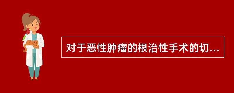 对于恶性肿瘤的根治性手术的切除范围，下列最恰当的是（　　）。