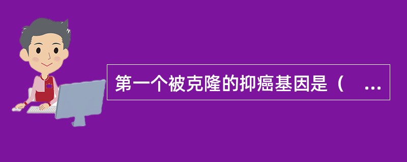 第一个被克隆的抑癌基因是（　　）。