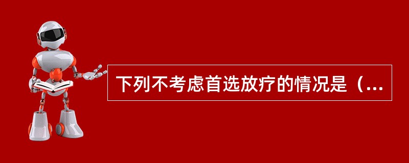 下列不考虑首选放疗的情况是（　　）。