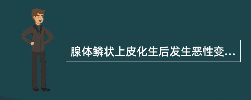 腺体鳞状上皮化生后发生恶性变，所形成的恶性瘤叫做（　　）。