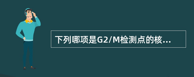 下列哪项是G2/M检测点的核心？（　　）