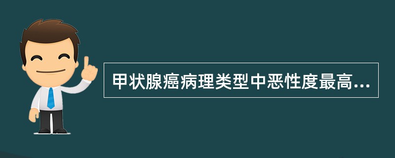 甲状腺癌病理类型中恶性度最高的是（　　）。