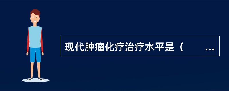现代肿瘤化疗治疗水平是（　　）。