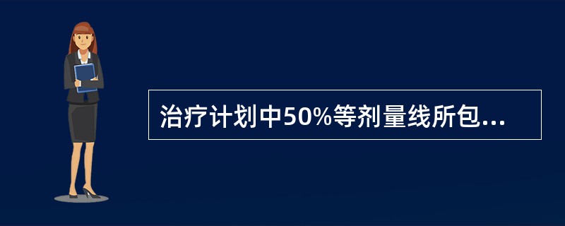 治疗计划中50%等剂量线所包括的范围（　　）。