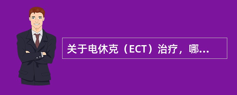 关于电休克（ECT）治疗，哪项不正确