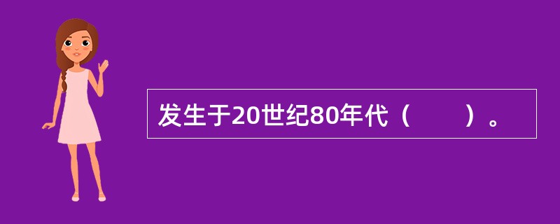 发生于20世纪80年代（　　）。