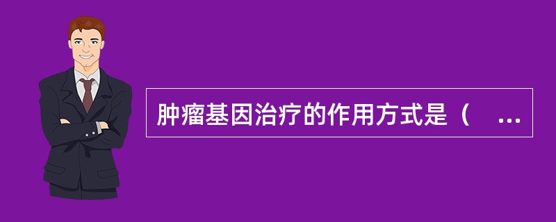 肿瘤基因治疗的作用方式是（　　）。