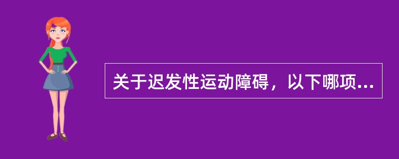 关于迟发性运动障碍，以下哪项说法不正确