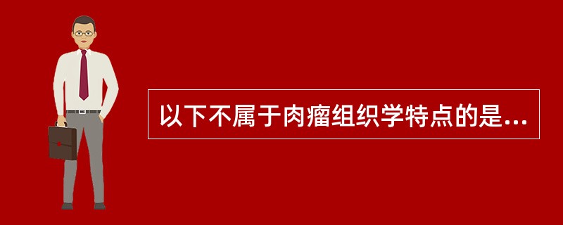 以下不属于肉瘤组织学特点的是（　　）。